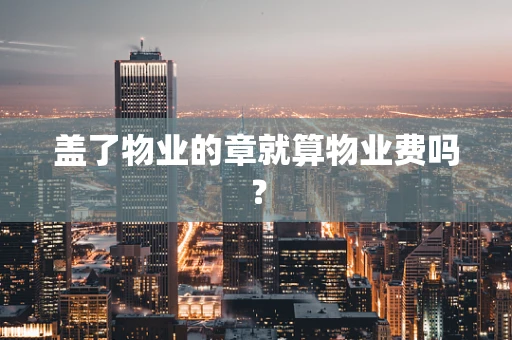 盖了物业的章就算物业费吗？