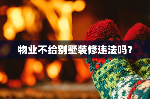 物业不给别墅装修违法吗？