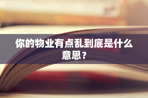 你的物业有点乱到底是什么意思？