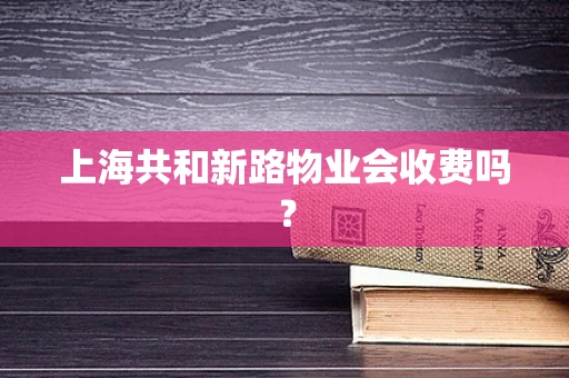 上海共和新路物业会收费吗？