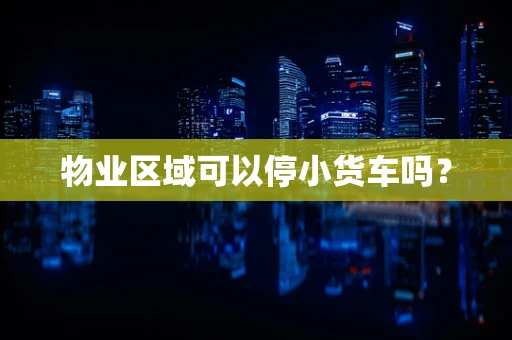 物业区域可以停小货车吗？