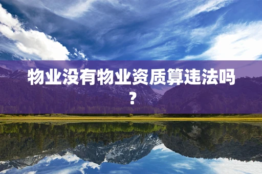物业没有物业资质算违法吗？