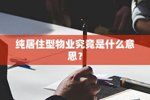 纯居住型物业究竟是什么意思？