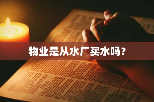 物业是从水厂买水吗？