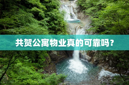 共贺公寓物业真的可靠吗？