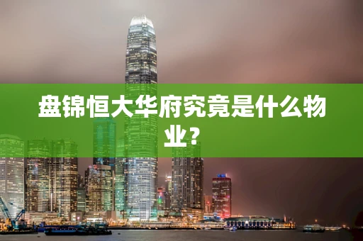 盘锦恒大华府究竟是什么物业？