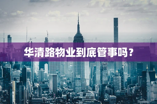 华清路物业到底管事吗？