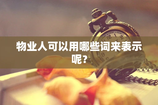 物业人可以用哪些词来表示呢？