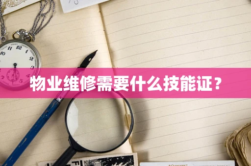 物业维修需要什么技能证？