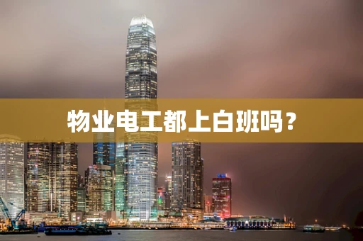物业电工都上白班吗？