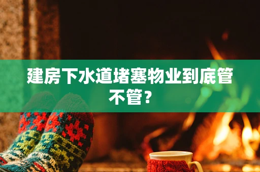建房下水道堵塞物业到底管不管？