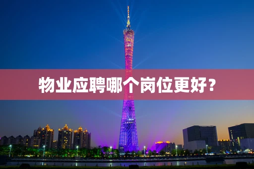 物业应聘哪个岗位更好？