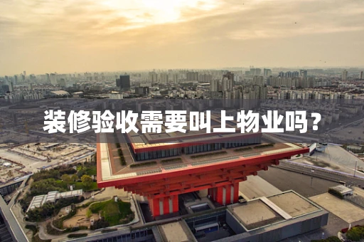 装修验收需要叫上物业吗？