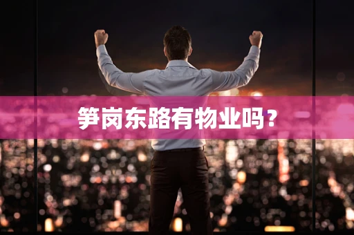 笋岗东路有物业吗？