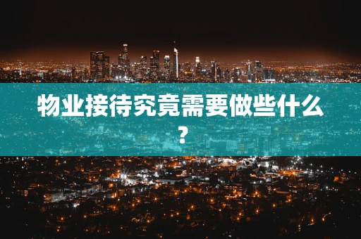 物业接待究竟需要做些什么？