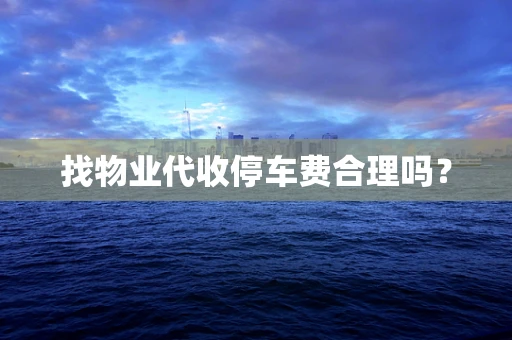 找物业代收停车费合理吗？