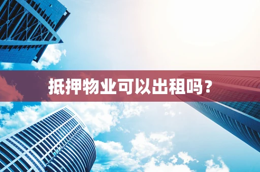 抵押物业可以出租吗？