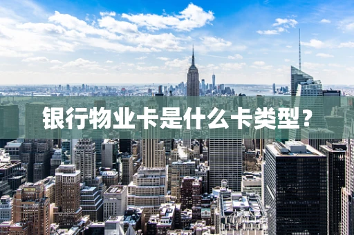 银行物业卡是什么卡类型？