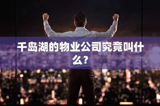 千岛湖的物业公司究竟叫什么？