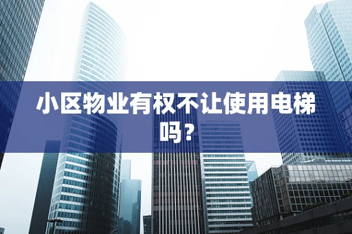 小区物业有权不让使用电梯吗？