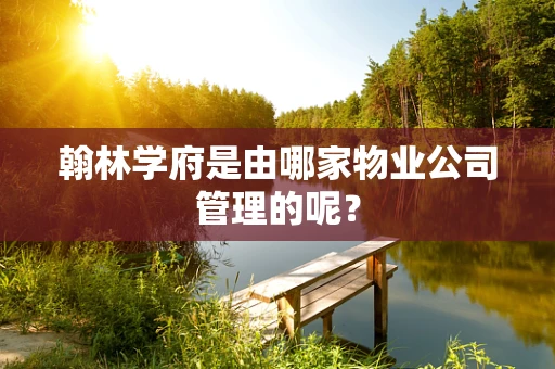 翰林学府是由哪家物业公司管理的呢？