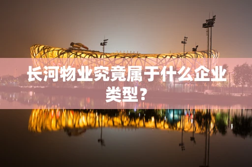 长河物业究竟属于什么企业类型？