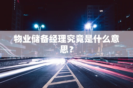 物业储备经理究竟是什么意思？