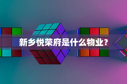 新乡悦荣府是什么物业？