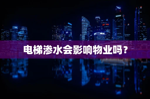 电梯渗水会影响物业吗？