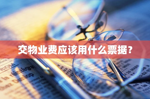 交物业费应该用什么票据？