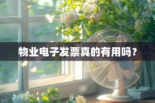 物业电子发票真的有用吗？
