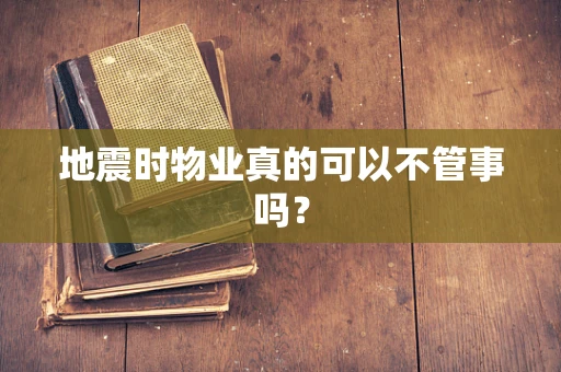 地震时物业真的可以不管事吗？