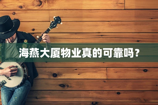 海燕大厦物业真的可靠吗？