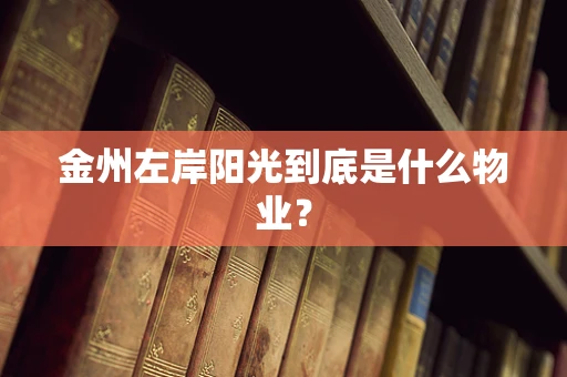 金州左岸阳光到底是什么物业？