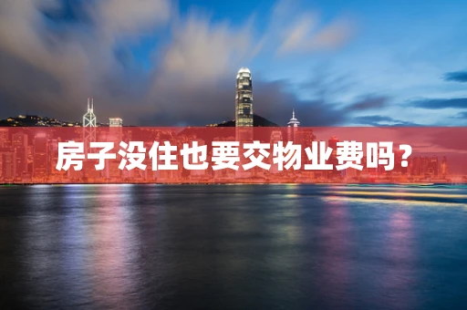 房子没住也要交物业费吗？