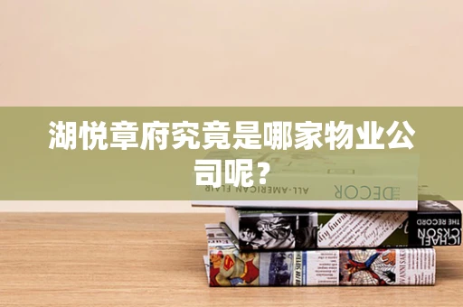 湖悦章府究竟是哪家物业公司呢？