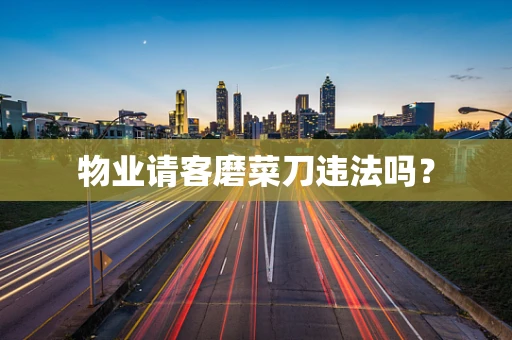 物业请客磨菜刀违法吗？
