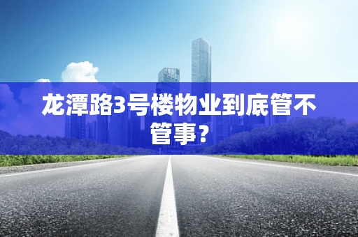 龙潭路3号楼物业到底管不管事？