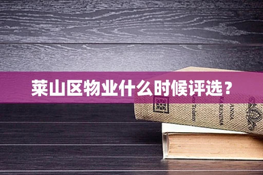 莱山区物业什么时候评选？