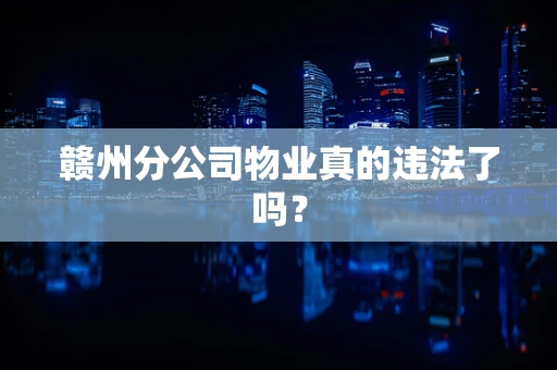 赣州分公司物业真的违法了吗？