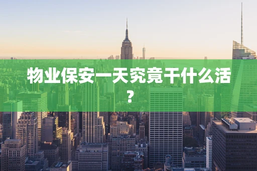 物业保安一天究竟干什么活？