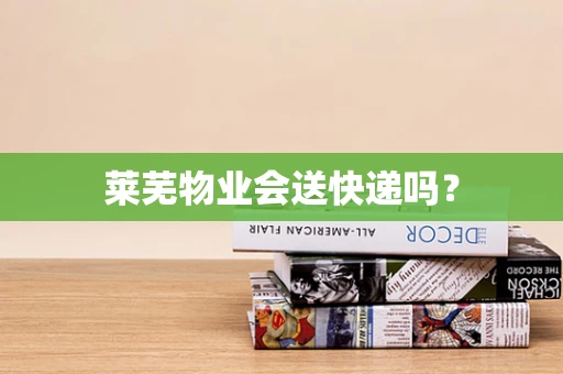 莱芜物业会送快递吗？
