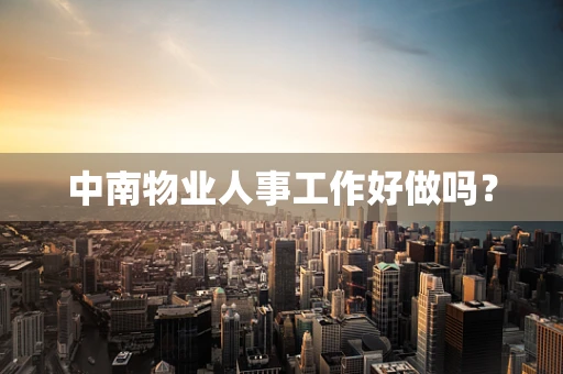 中南物业人事工作好做吗？