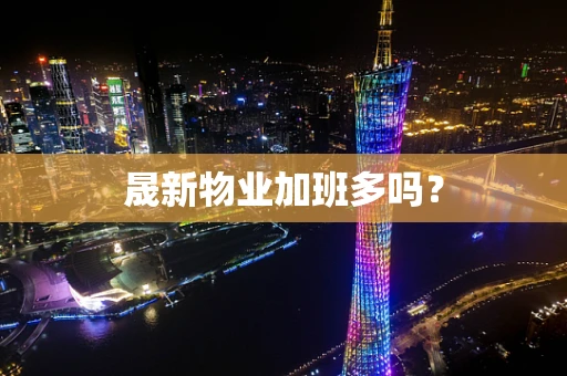 晟新物业加班多吗？