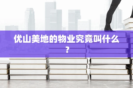优山美地的物业究竟叫什么？