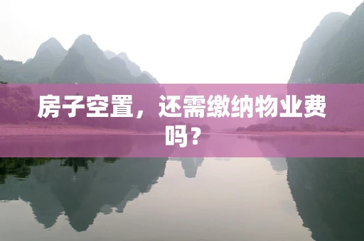 房子空置，还需缴纳物业费吗？