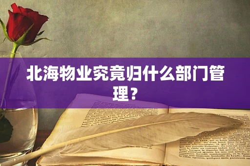 北海物业究竟归什么部门管理？