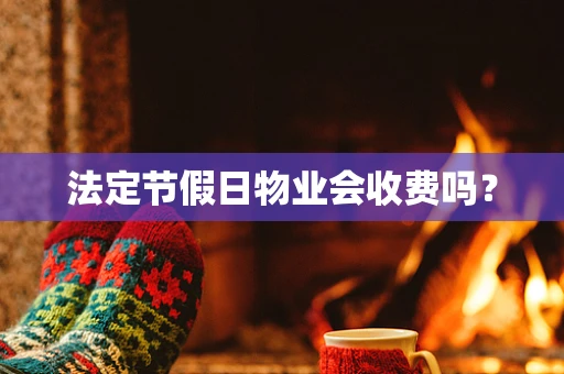 法定节假日物业会收费吗？