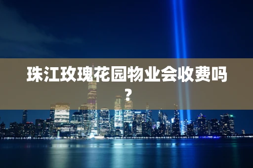 珠江玫瑰花园物业会收费吗？