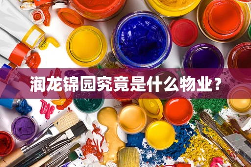 润龙锦园究竟是什么物业？